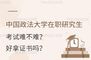 中国政法大学在职研究生考试难不难？好拿证书吗？