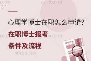 心理学博士在职怎么申请?2024年在职博士报考条件及流程