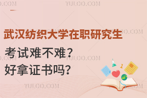 武汉纺织大学在职研究生考试难不难？好拿证书吗？
