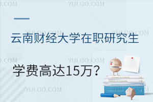 云南财经大学在职研究生学费高达15万？