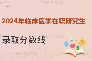 2024年临床医学在职研究生录取分数线