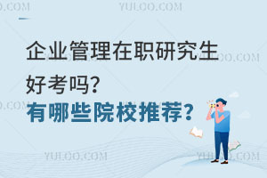 企业管理在职研究生好考吗？有哪些院校推荐？