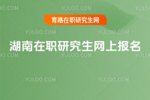 湖南在职研究生网上报名