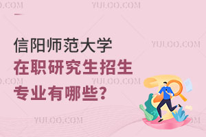 信阳师范大学在职研究生招生专业有哪些？