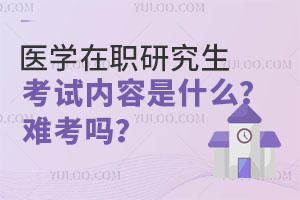 医学在职研究生考试内容是什么？难考吗？
