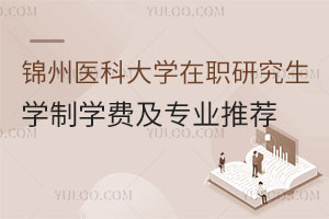 锦州医科大学在职研究生：学制学费详解及专业推荐