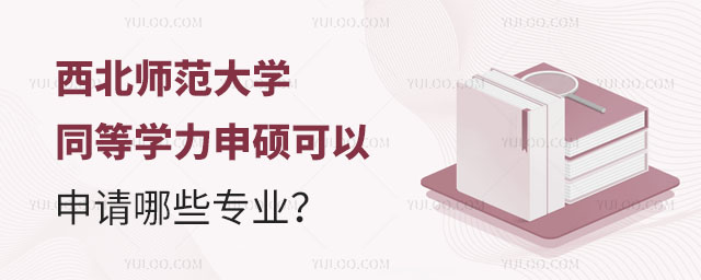 西北师范大学同等学力申硕可以申请哪些专业？