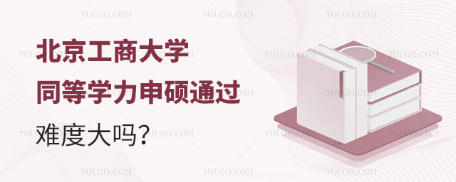  北京工商大学同等学力申硕通过难度大吗