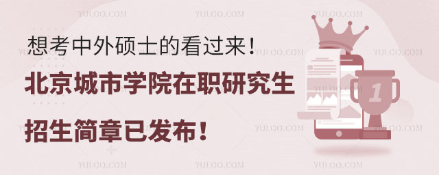 想考中外碩士的看過來！北京城市學(xué)院在職研究生招生簡章已發(fā)布！