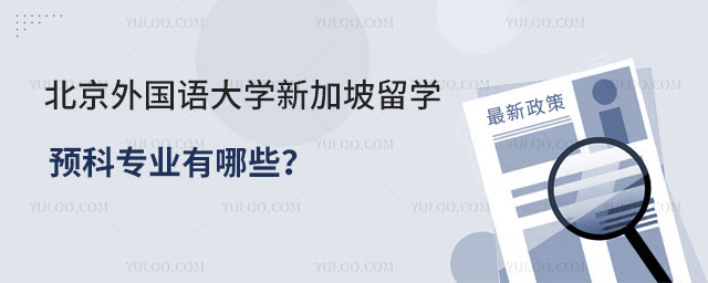 北京外国语大学新加坡留学预科专业有哪些.jpg