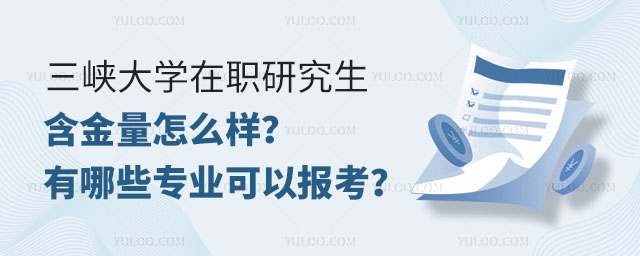 三峡大学在职研究生含金量怎么样？有哪些专业可以报考？