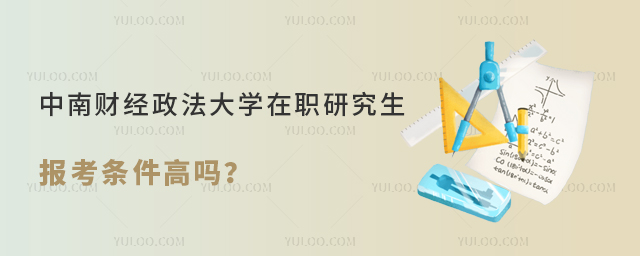 中南財經政法大學在職研究生報考條件高嗎？