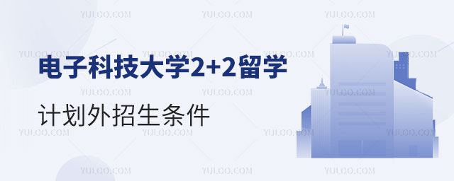 电子科技大学2+2留学计划外招生条件