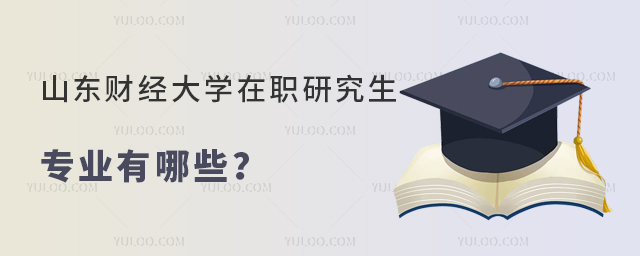 山东财经大学在职研究生专业有哪些？