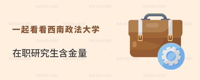 一起看看西南政法大学在职研究生含金量