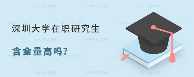 深圳大学在职研究生含金量高吗？