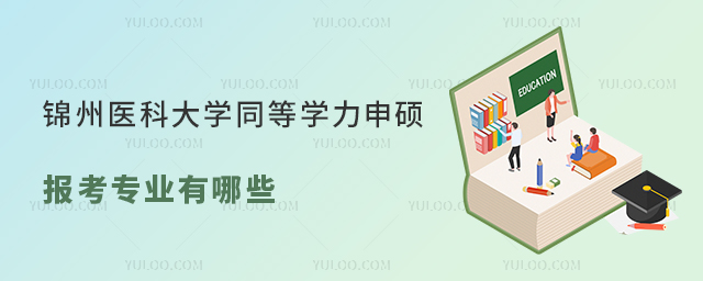 錦州醫科大學同等學力申碩報考專業有哪些