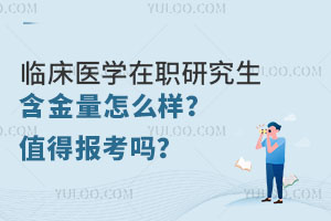 临床医学在职研究生含金量怎么样？值得报考吗？