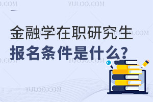 金融学在职研究生报名条件是什么？