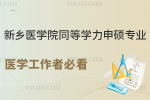 新乡医学院同等学力申硕专业，医学工作者必看
