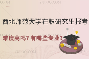 西北师范大学在职研究生报考难度高吗？有哪些专业可以选择？