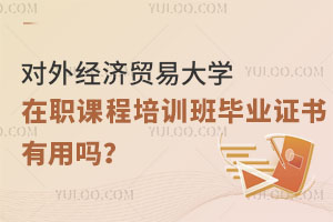 对外经济贸易大学在职课程培训班毕业证书有用吗？