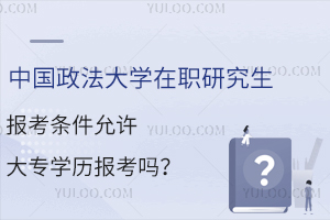 中国政法大学在职研究生报考条件允许大专学历报考吗？