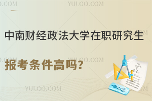 中南财经政法大学在职研究生报考条件高吗？