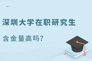 深圳大学在职研究生含金量高吗？有哪些招生专业