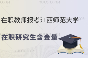 在职教师报考江西师范大学在职研究生含金量高吗？