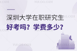 深圳大学在职研究生好考吗？学费多少？