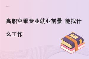 高職空乘專業(yè)就業(yè)方向有哪些?就業(yè)前景怎么樣?