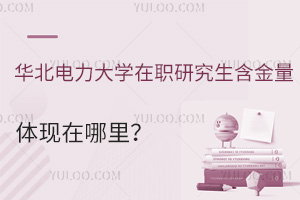 跳槽、评职称，华北电力大学在职研究生含金量体现在哪里？