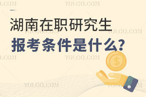 湖南在职研究生报考条件是什么？