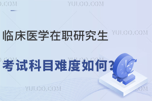 临床医学在职研究生考试科目难度如何？