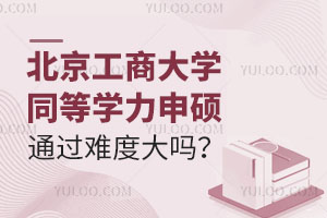  北京工商大学同等学力申硕通过难度大吗