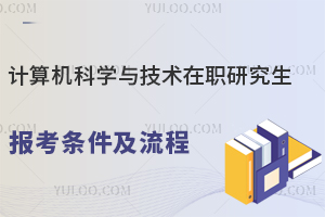 计算机科学与技术在职研究生报考条件及流程
