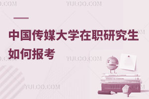 中国传媒大学在职研究生如何报考