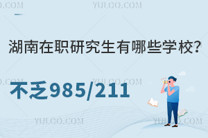 湖南在职研究生有哪些学校？不乏985/211