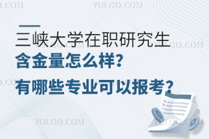 三峡大学在职研究生含金量怎么样？有哪些专业可以报考？