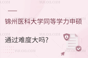 医学工作者免试入学！锦州医科大学同等学力申硕通过难度大吗？