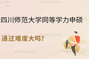 四川师范大学同等学力申硕通过难度大吗？