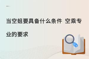 當空姐的基本要求有哪些?專業性要求是什么?