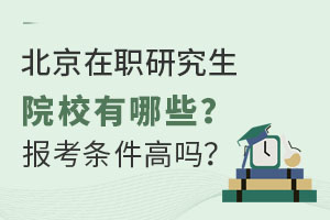 北京在职研究生院校有哪些？报考条件高吗？