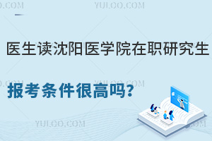 医生读沈阳医学院在职研究生报考条件很高吗？