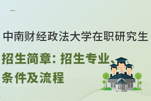 中南财经政法大学在职研究生招生简章：招生专业、条件及流程