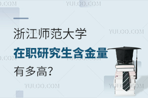 在职教师提升必看！浙江师范大学在职研究生含金量有多高？