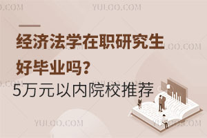 经济法学在职研究生好毕业吗？附5万元以内的院校推荐