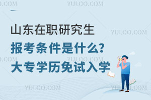 山东在职研究生报考条件是什么？大专学历免试入学