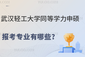 武汉轻工大学同等学力申硕报考专业有哪些？分别适合哪些人报考？